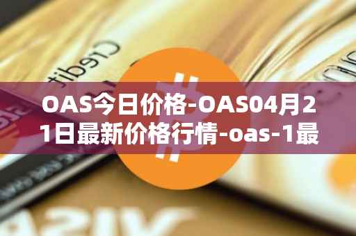 OAS今日价格-OAS04月21日最新价格行情-oas-1最新走势消息