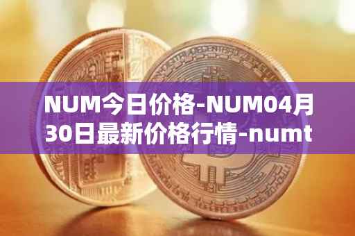 NUM今日价格-NUM04月30日最新价格行情-numtoken最新走势消息