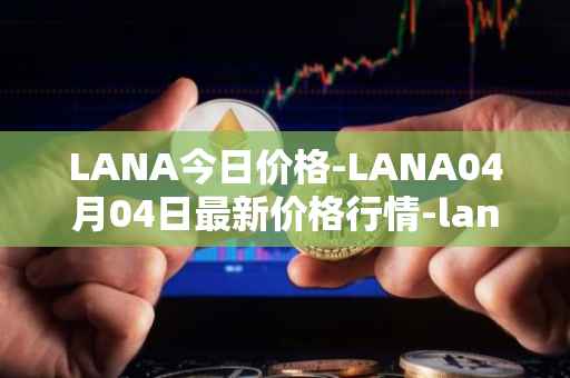 LANA今日价格-LANA04月04日最新价格行情-lanacoin最新走势消息