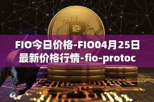 FIO今日价格-FIO04月25日最新价格行情-fio-protocol最新走势消息