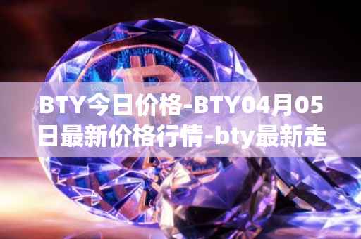 BTY今日价格-BTY04月05日最新价格行情-bty最新走势消息