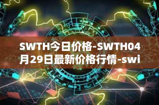 SWTH今日价格-SWTH04月29日最新价格行情-switcheo最新走势消息