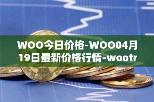 WOO今日价格-WOO04月19日最新价格行情-wootrade-network最新走势消息