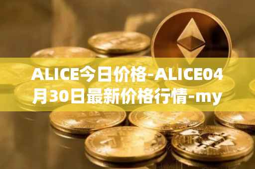 ALICE今日价格-ALICE04月30日最新价格行情-my-neighbor-alice最新走势消息