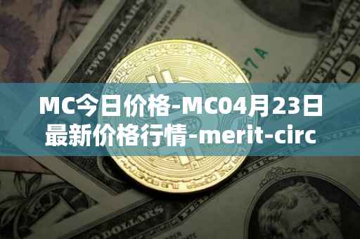 MC今日价格-MC04月23日最新价格行情-merit-circle最新走势消息