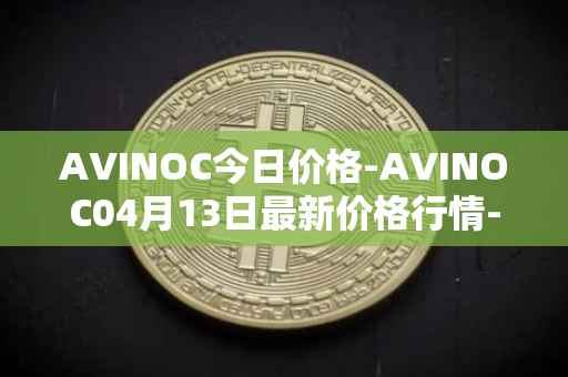 AVINOC今日价格-AVINOC04月13日最新价格行情-avinoc最新走势消息