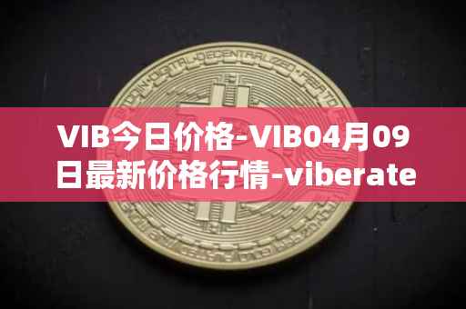 VIB今日价格-VIB04月09日最新价格行情-viberate最新走势消息