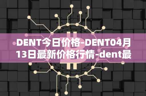 DENT今日价格-DENT04月13日最新价格行情-dent最新走势消息