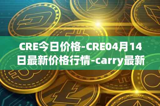 CRE今日价格-CRE04月14日最新价格行情-carry最新走势消息