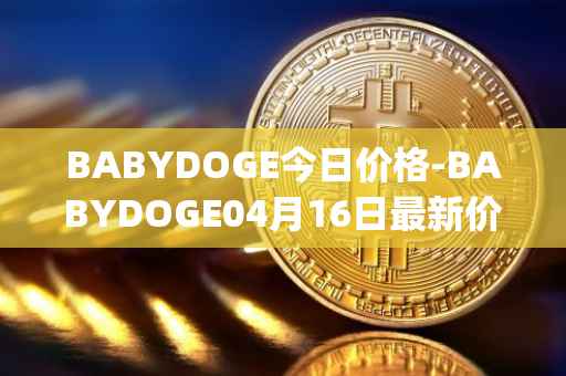 BABYDOGE今日价格-BABYDOGE04月16日最新价格行情-baby-doge-coin最新走势消息