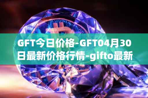 GFT今日价格-GFT04月30日最新价格行情-gifto最新走势消息