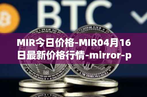 MIR今日价格-MIR04月16日最新价格行情-mirror-protocol最新走势消息