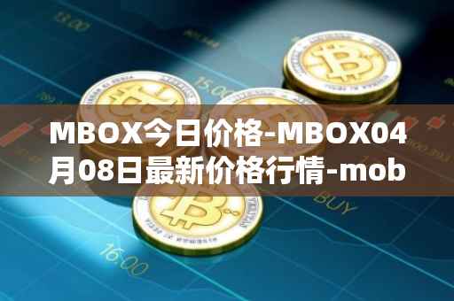 MBOX今日价格-MBOX04月08日最新价格行情-mobox最新走势消息