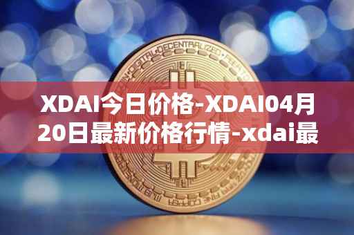 XDAI今日价格-XDAI04月20日最新价格行情-xdai最新走势消息