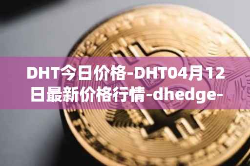 DHT今日价格-DHT04月12日最新价格行情-dhedge-dao最新走势消息