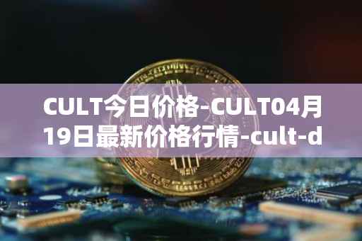 CULT今日价格-CULT04月19日最新价格行情-cult-dao最新走势消息