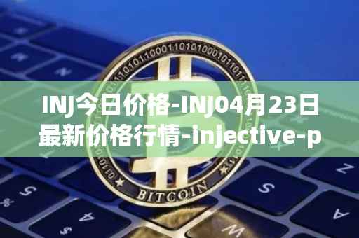 INJ今日价格-INJ04月23日最新价格行情-injective-protocol最新走势消息