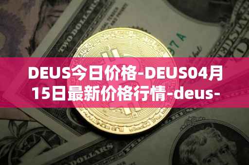 DEUS今日价格-DEUS04月15日最新价格行情-deus-finance最新走势消息