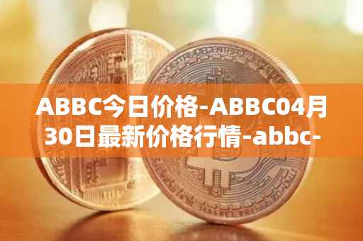 ABBC今日价格-ABBC04月30日最新价格行情-abbc-foundation最新走势消息