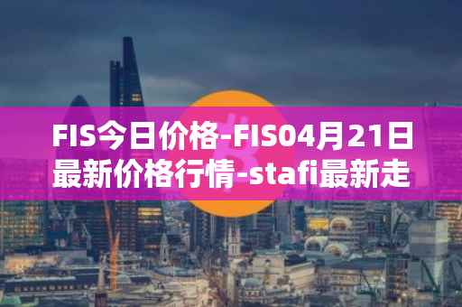 FIS今日价格-FIS04月21日最新价格行情-stafi最新走势消息