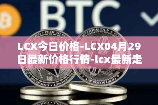 LCX今日价格-LCX04月29日最新价格行情-lcx最新走势消息