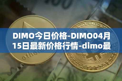 DIMO今日价格-DIMO04月15日最新价格行情-dimo最新走势消息