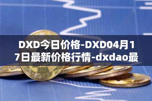 DXD今日价格-DXD04月17日最新价格行情-dxdao最新走势消息