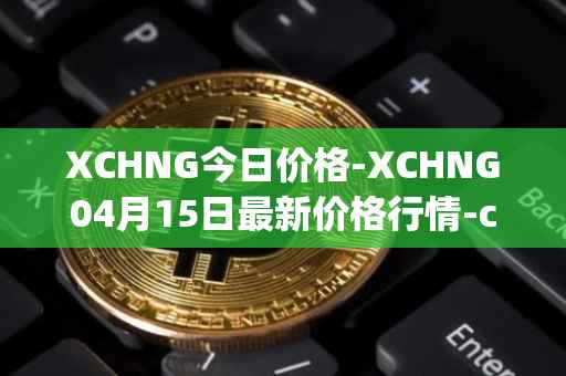 XCHNG今日价格-XCHNG04月15日最新价格行情-chainge最新走势消息