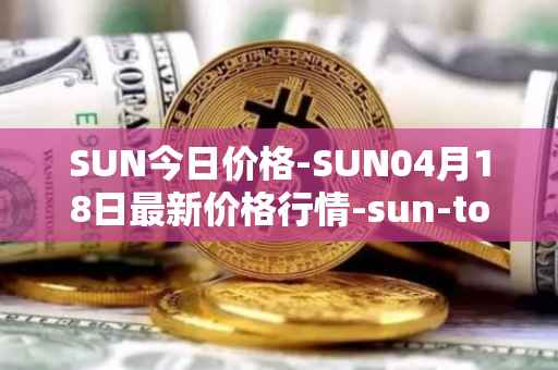 SUN今日价格-SUN04月18日最新价格行情-sun-token-new最新走势消息