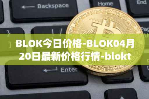 BLOK今日价格-BLOK04月20日最新价格行情-bloktopia最新走势消息