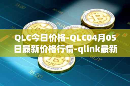QLC今日价格-QLC04月05日最新价格行情-qlink最新走势消息