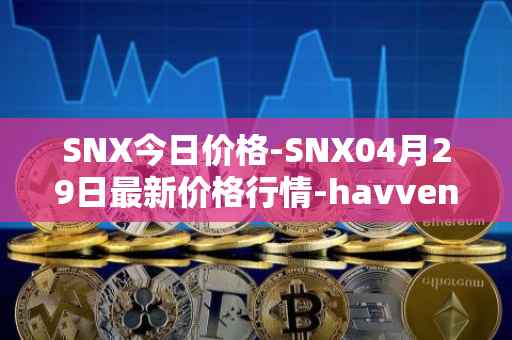 SNX今日价格-SNX04月29日最新价格行情-havven最新走势消息