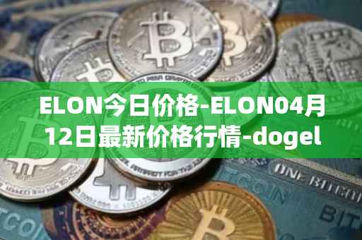 ELON今日价格-ELON04月12日最新价格行情-dogelon-mars最新走势消息