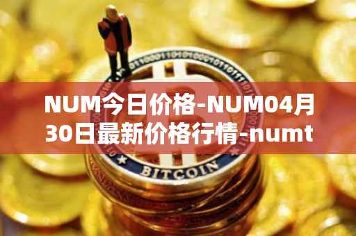 NUM今日价格-NUM04月30日最新价格行情-numtoken最新走势消息