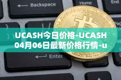 UCASH今日价格-UCASH04月06日最新价格行情-ucash最新走势消息