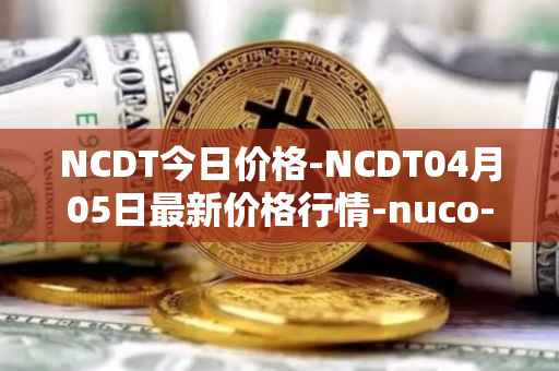 NCDT今日价格-NCDT04月05日最新价格行情-nuco-cloud最新走势消息