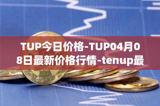 TUP今日价格-TUP04月08日最新价格行情-tenup最新走势消息