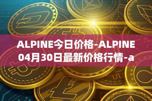ALPINE今日价格-ALPINE04月30日最新价格行情-alpine-f1-team-fan-token最新走势消息