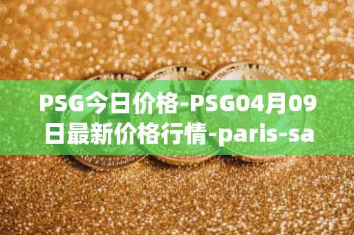 PSG今日价格-PSG04月09日最新价格行情-paris-saint-germain-fan-token最新走势消息