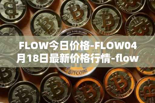 FLOW今日价格-FLOW04月18日最新价格行情-flow最新走势消息