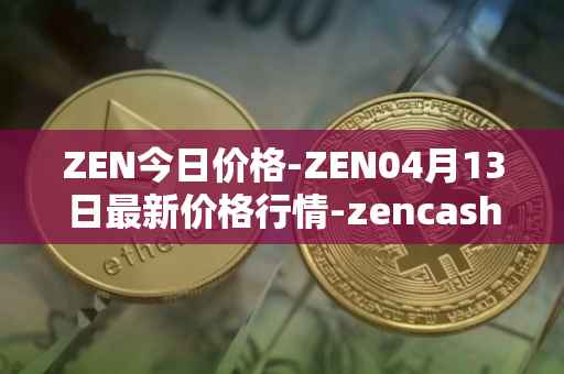ZEN今日价格-ZEN04月13日最新价格行情-zencash最新走势消息