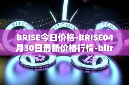 BRISE今日价格-BRISE04月30日最新价格行情-bitrise-token最新走势消息
