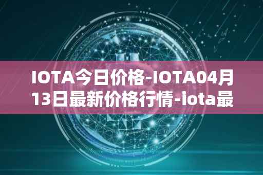 IOTA今日价格-IOTA04月13日最新价格行情-iota最新走势消息