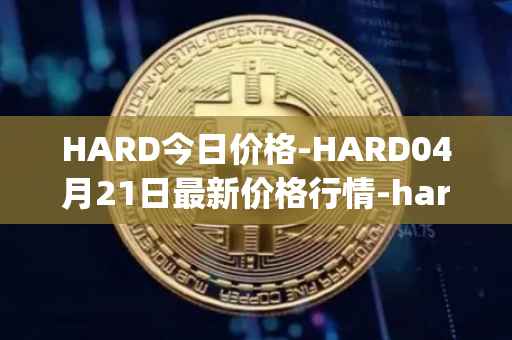 HARD今日价格-HARD04月21日最新价格行情-hard-protocol最新走势消息