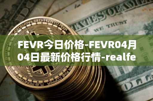 FEVR今日价格-FEVR04月04日最新价格行情-realfevr最新走势消息