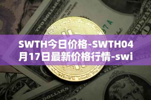 SWTH今日价格-SWTH04月17日最新价格行情-switcheo最新走势消息