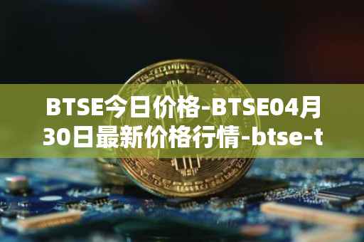 BTSE今日价格-BTSE04月30日最新价格行情-btse-token最新走势消息