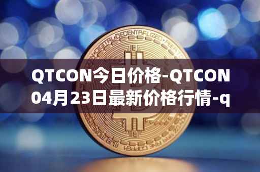 QTCON今日价格-QTCON04月23日最新价格行情-qtcon最新走势消息