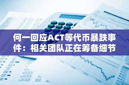 何一回应ACT等代币暴跌事件：相关团队正在筹备细节准备回复