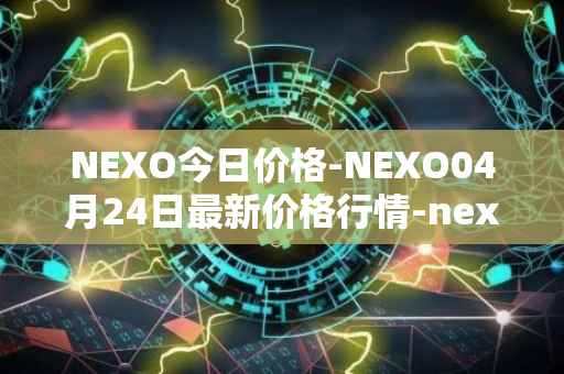 NEXO今日价格-NEXO04月24日最新价格行情-nexo最新走势消息